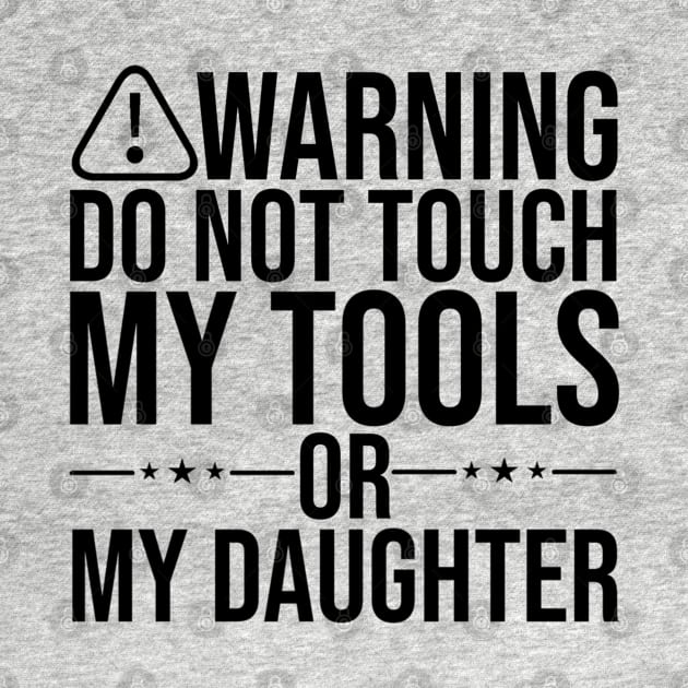 Funny Dad Warning Don't Touch My Tools Or My Daughter by fishing for men